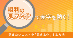 粗利の見える化で赤字を防ぐ！