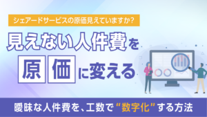 【シェアードサービス特化】工数管理で“見えない人件費”を原価に変える実践ガイド