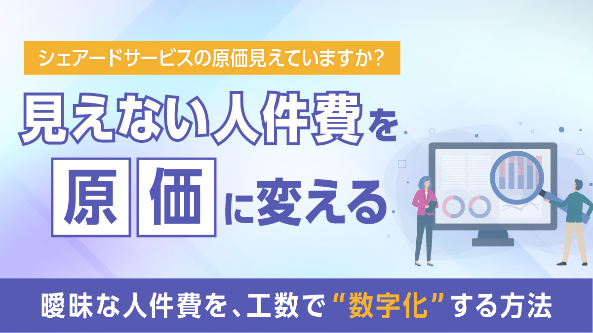 【シェアードサービス特化】工数管理で“見えない人件費”を原価に変える実践ガイド
